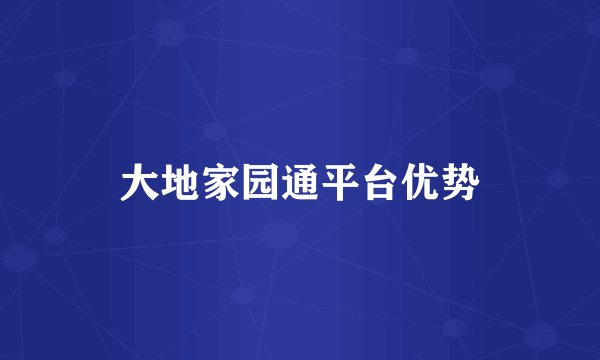 大地家园通平台优势