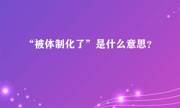 “被体制化了”是什么意思？
