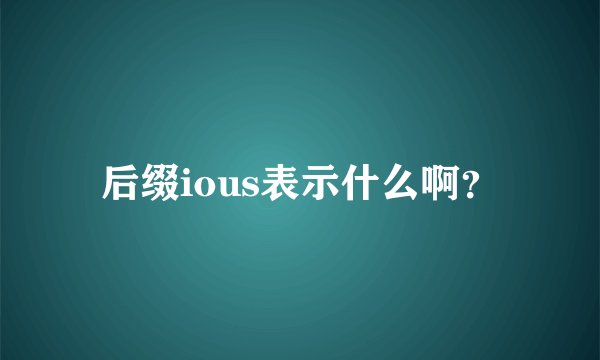后缀ious表示什么啊？