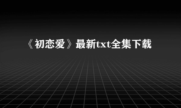《初恋爱》最新txt全集下载