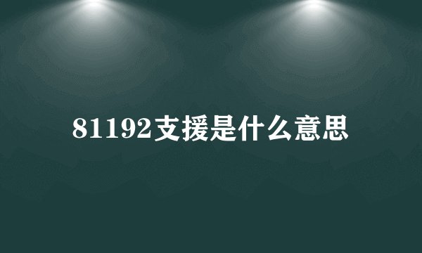 81192支援是什么意思