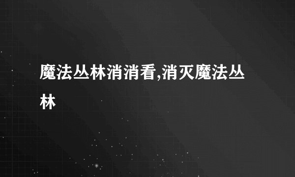 魔法丛林消消看,消灭魔法丛林