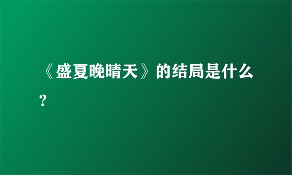 《盛夏晚晴天》的结局是什么?