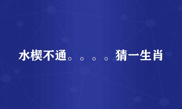 水楔不通。。。。猜一生肖