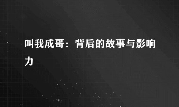 叫我成哥:背后的故事与影响力