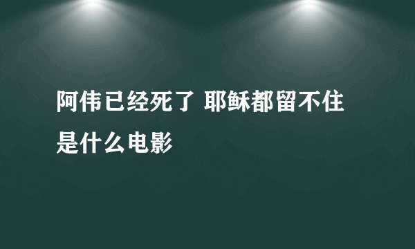 阿伟已经死了 耶稣都留不住是什么电影