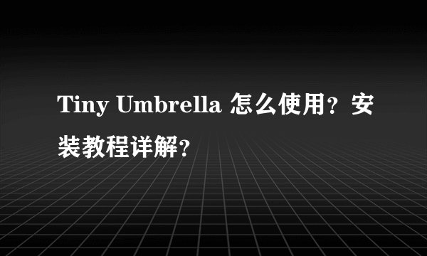 Tiny Umbrella 怎么使用？安装教程详解？