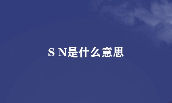 S N是什么意思