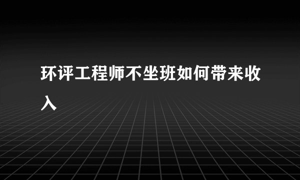 环评工程师不坐班如何带来收入