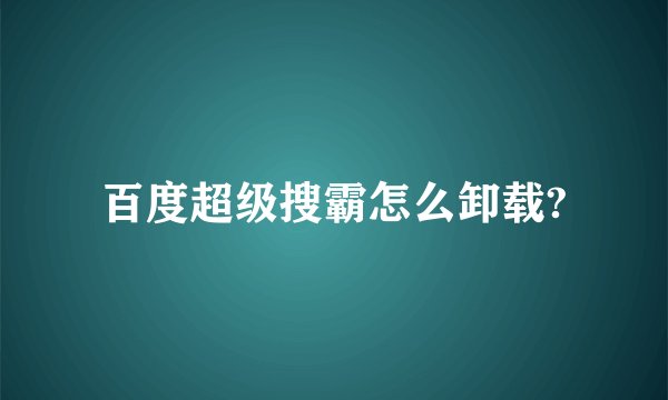 百度超级搜霸怎么卸载?