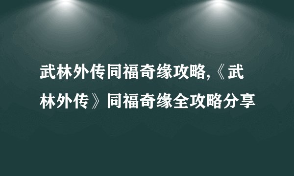 武林外传同福奇缘攻略,《武林外传》同福奇缘全攻略分享