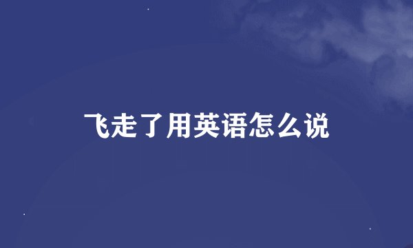 飞走了用英语怎么说