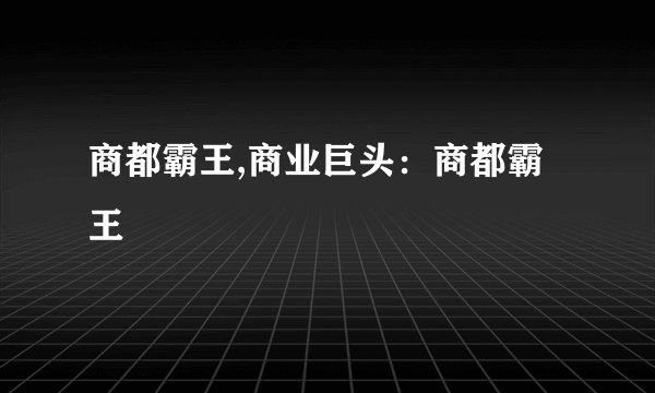商都霸王,商业巨头：商都霸王