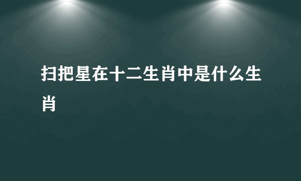 扫把星在十二生肖中是什么生肖