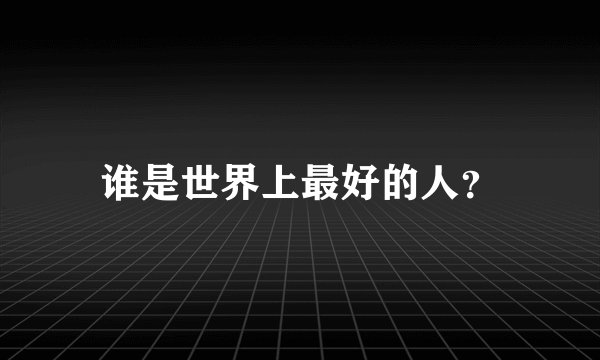谁是世界上最好的人？