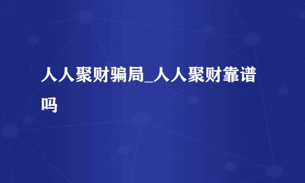 人人聚财骗局_人人聚财靠谱吗
