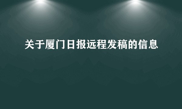 关于厦门日报远程发稿的信息