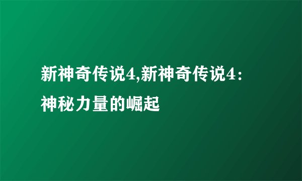 新神奇传说4,新神奇传说4：神秘力量的崛起