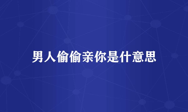 男人偷偷亲你是什意思