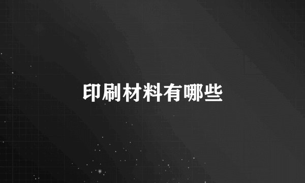 印刷材料有哪些