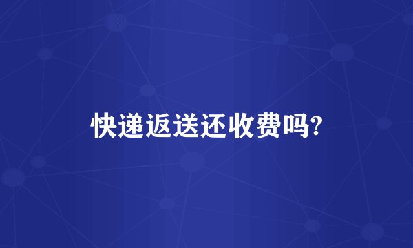 快递返送还收费吗?