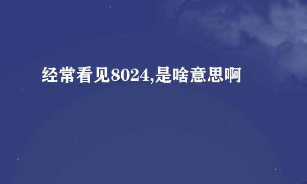 经常看见8024,是啥意思啊
