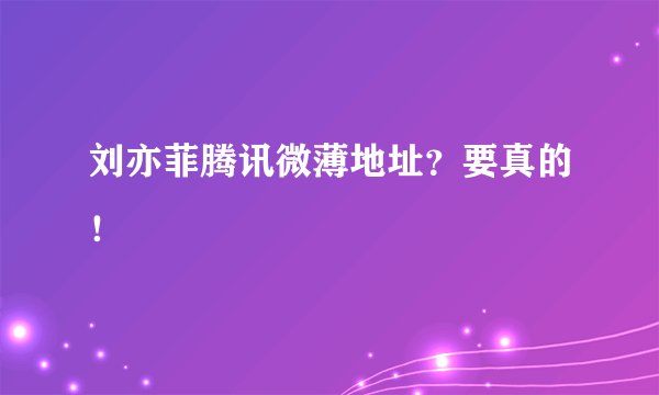 刘亦菲腾讯微薄地址？要真的！