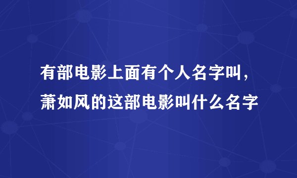 有部电影上面有个人名字叫，萧如风的这部电影叫什么名字