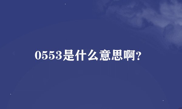 0553是什么意思啊？