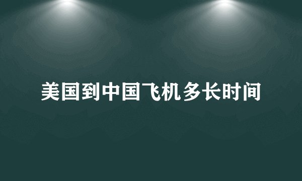 美国到中国飞机多长时间