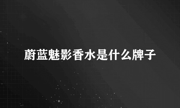 蔚蓝魅影香水是什么牌子