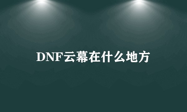 DNF云幕在什么地方