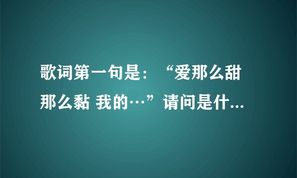 歌词第一句是：“爱那么甜 那么黏 我的…”请问是什么歌名来的？