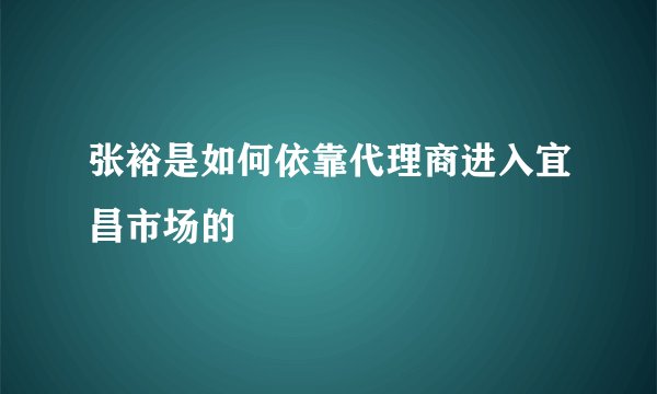 张裕是如何依靠代理商进入宜昌市场的