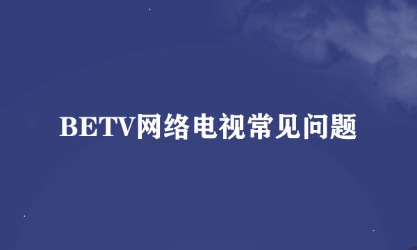 BETV网络电视常见问题