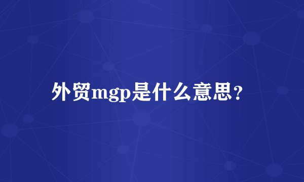 外贸mgp是什么意思？