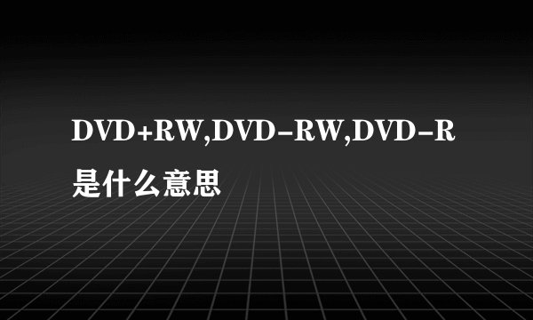 DVD+RW,DVD-RW,DVD-R是什么意思