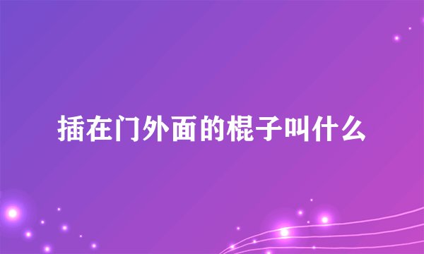 插在门外面的棍子叫什么