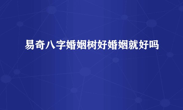 易奇八字婚姻树好婚姻就好吗