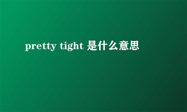 pretty tight 是什么意思