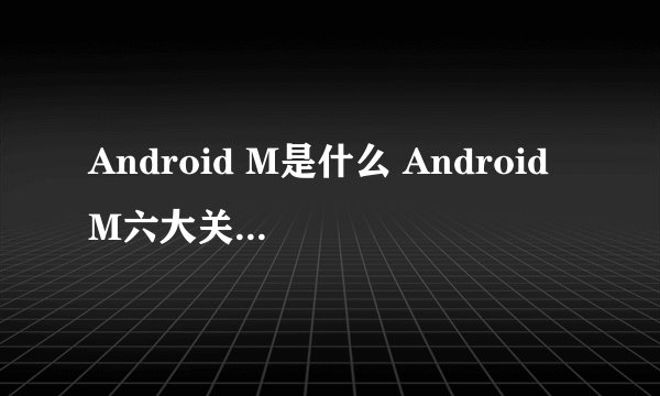Android M是什么 Android M六大关键点介绍