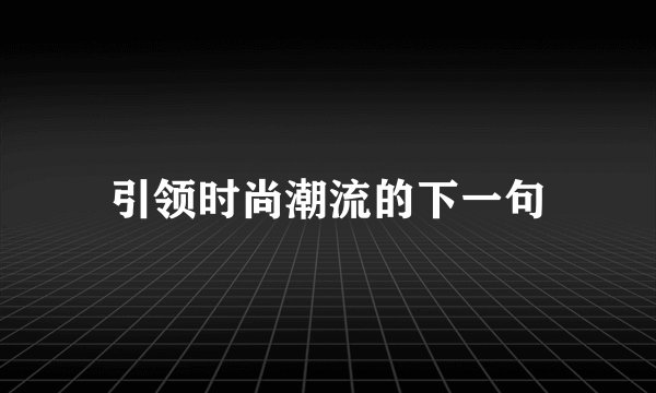 引领时尚潮流的下一句