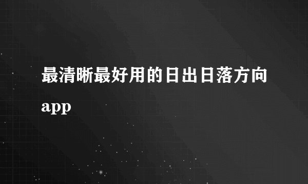 最清晰最好用的日出日落方向app