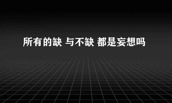 所有的缺 与不缺 都是妄想吗