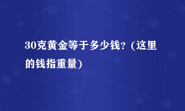30克黄金等于多少钱?(这里的钱指重量)