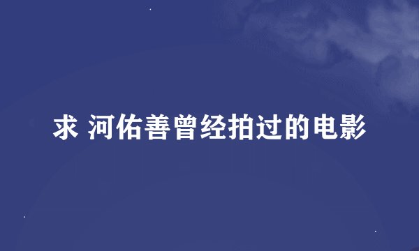 求 河佑善曾经拍过的电影