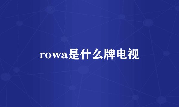 rowa是什么牌电视