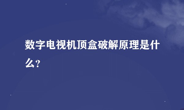 数字电视机顶盒破解原理是什么？