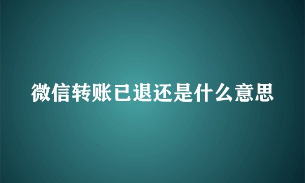 微信转账已退还是什么意思