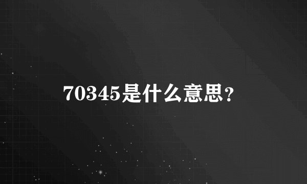 70345是什么意思？